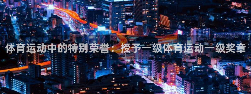 注册凯发官方正版app：体育运动中的特别荣誉：授予一