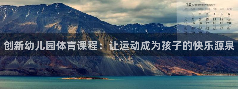 凯发官网下载平台假的吗是真的吗：创新幼儿园体育课程：