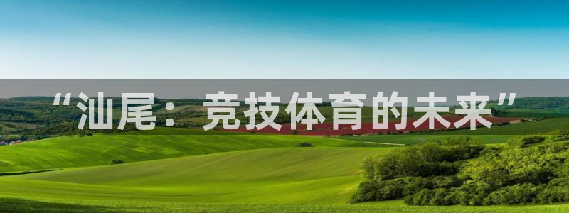 凯发官方正版app集团官网首页网址：“汕尾：竞技体育