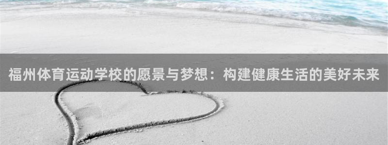 凯发官网下载平台注册：福州体育运动学校的愿景与梦想：