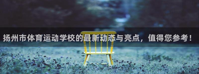 凯发官网下载官方客服电话：扬州市体育运动学校的最新动