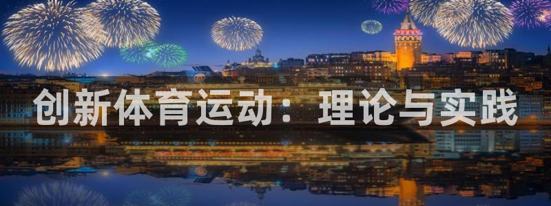 凯发官网下载招商电话号码是多少啊：创新体育运动：理论与实践