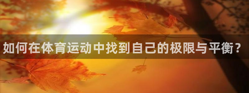 凯发官网下载平台是正规平台吗：如何在体育运动中找到自