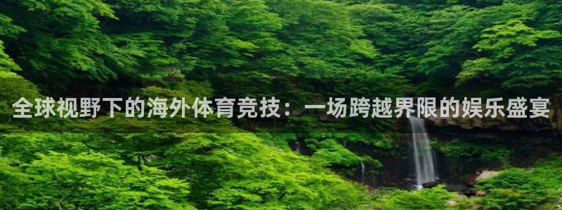 凯发官方平台体育：全球视野下的海外体育竞技：一场跨越界限的娱