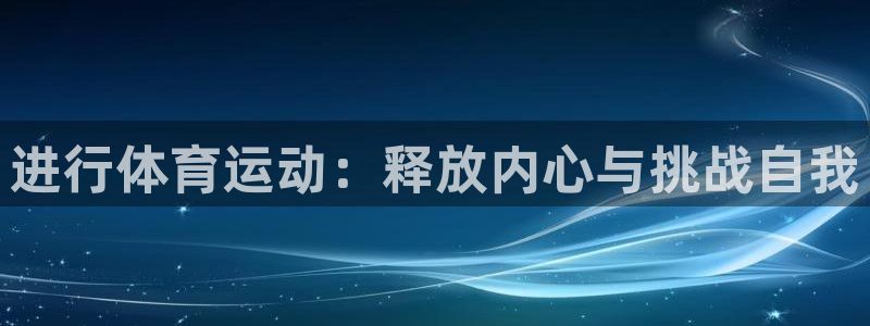凯发官网下载招商：进行体育运动：释放内心与挑战自我
