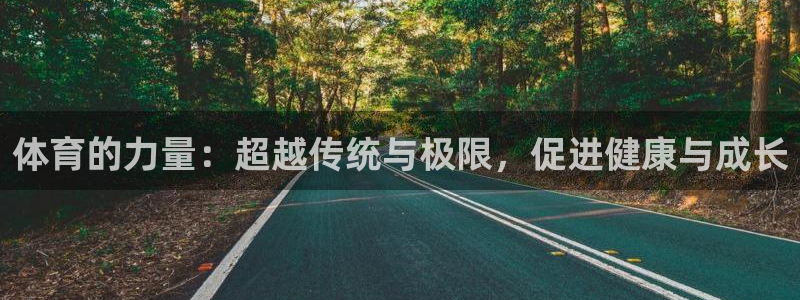 凯发官网下载：体育的力量：超越传统与极限，促进健康与