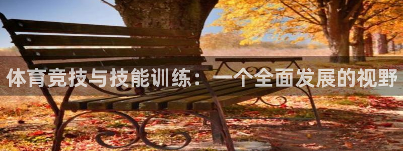 凯发官网下载平台注册要钱吗是真的吗：体育竞技与技能训