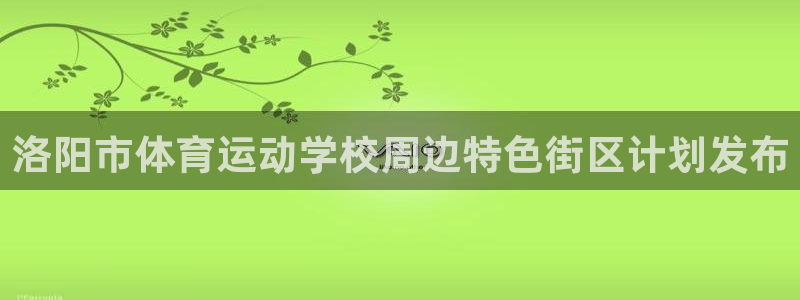 凯发官网下载招商电话是多少：洛阳市体育运动学校周边特