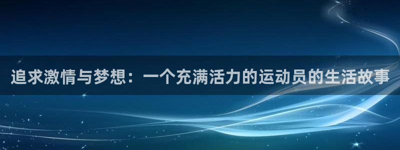 凯发官方正版app娱乐是那个系列的台子：追求激情与梦