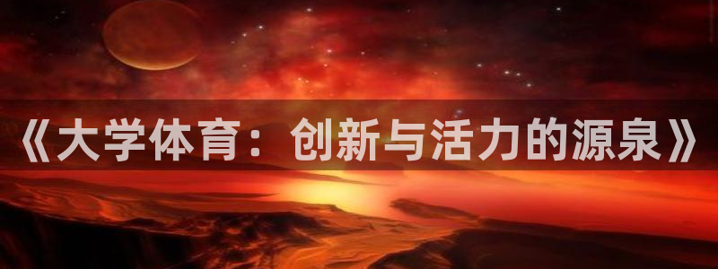 凯发官方正版app官方：《大学体育：创新与活力的源泉》