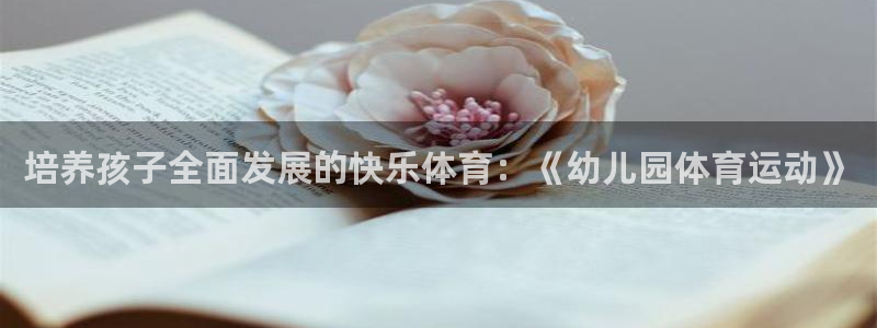 凯发官网下载娱乐：培养孩子全面发展的快乐体育：《幼儿园体育运