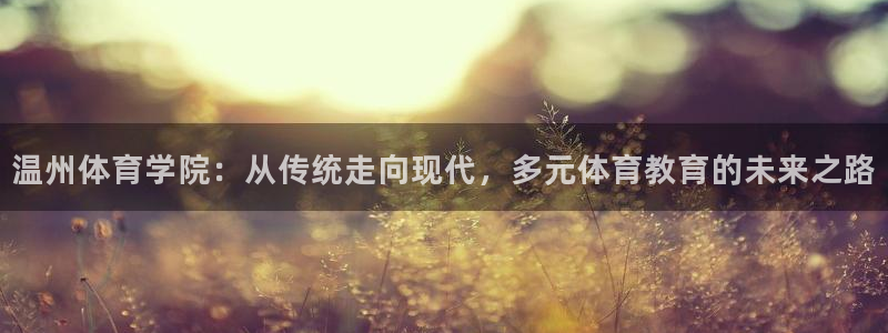 凯发官网下载招商电话号码查询是多少：温州体育学院：从传统走向