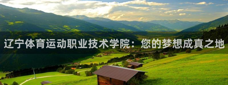 注册凯发官方正版app：辽宁体育运动职业技术学院：您的梦想成