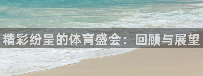 凯发官网下载平台APP：精彩纷呈的体育盛会：回顾与展