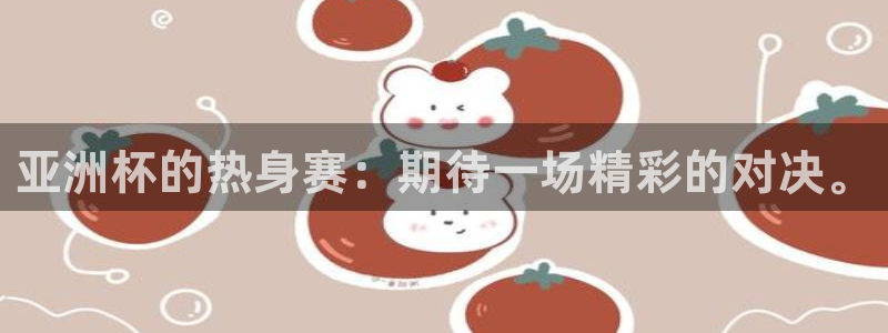 袋鼠体育直播：亚洲杯的热身赛：期待一场精彩的对决。