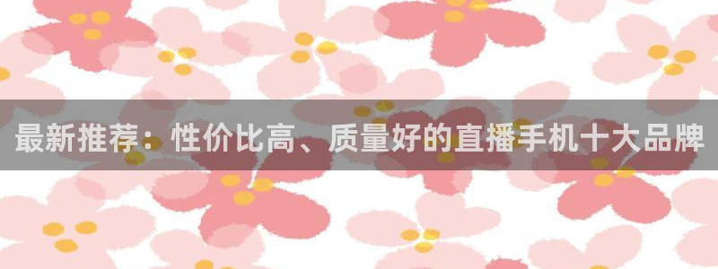 袋鼠体育app：最新推荐：性价比高、质量好的直播手机十大品牌
